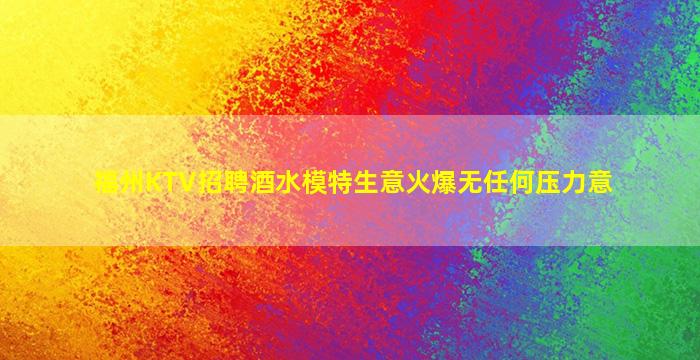 福州KTV招聘酒水模特生意火爆无任何压力意